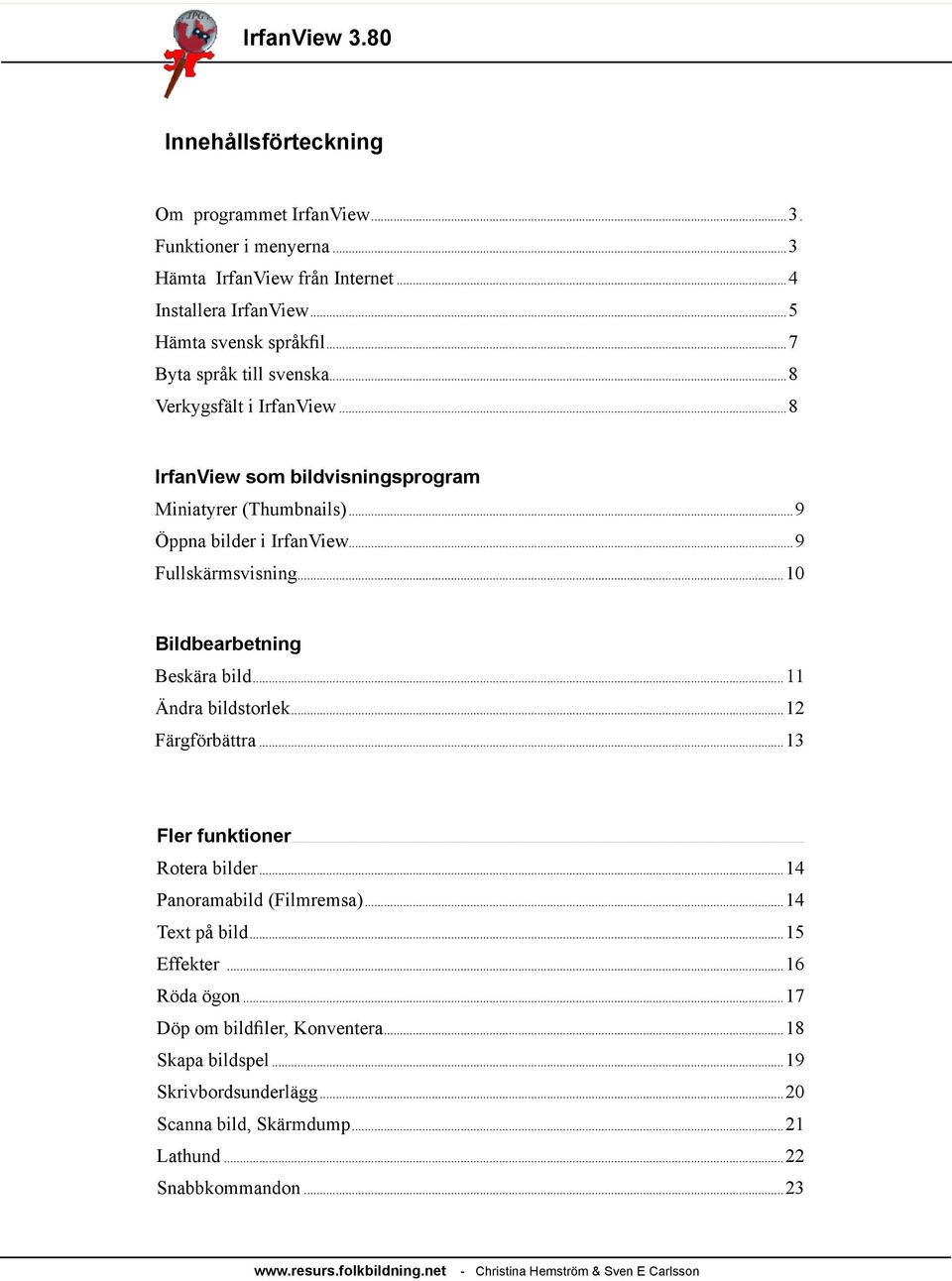 ..10 Bildbearbetning Beskära bild...11 Ändra bildstorlek...12 Färgförbättra...13 Fler funktioner... Rotera bilder...14 Panoramabild (Filmremsa)...14 Text på bild...15 ffekter.