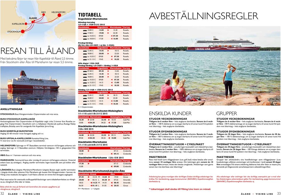 Från Stockholm eller Åbo till Mariehamn tar resan 5,5 timme. Fredag lördag (Ej fre. lör.1/5 30/9 + ej lör. 1 30/4) Stockholm Kapellskär Mariehamn Fartyg 12.45 C 14.45 u 18.15 Rosella 18.00 C 20.