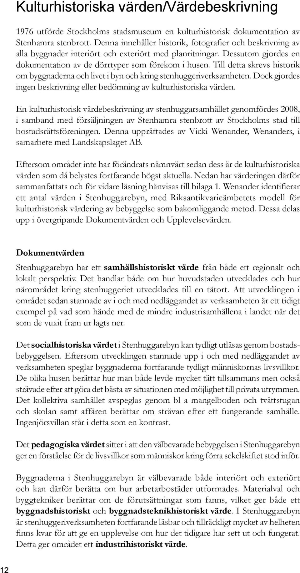 Till detta skrevs historik om byggnaderna och livet i byn och kring stenhuggeriverksamheten. Dock gjordes ingen beskrivning eller bedömning av kulturhistoriska värden.