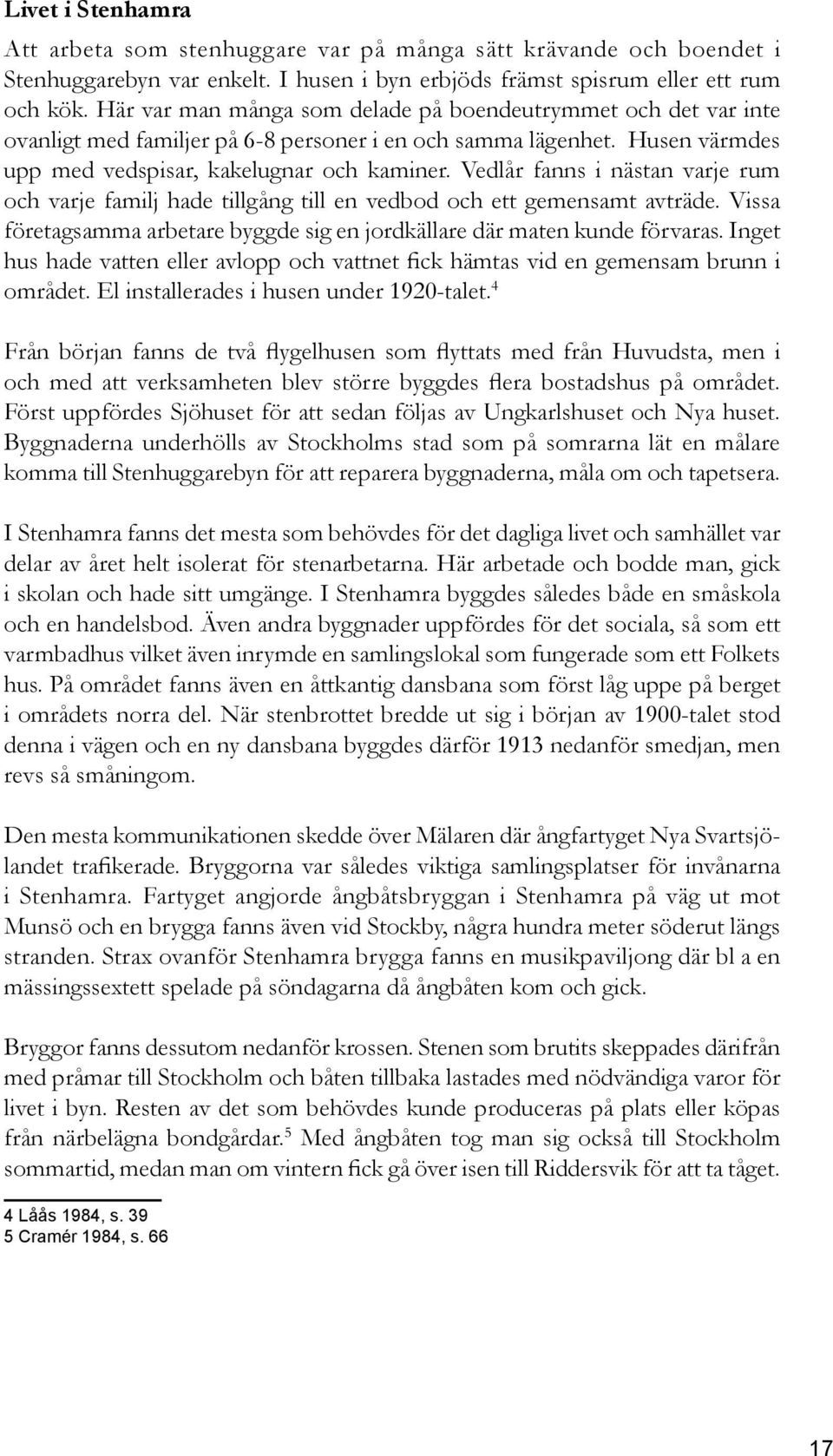 Vedlår fanns i nästan varje rum och varje familj hade tillgång till en vedbod och ett gemensamt avträde. Vissa företagsamma arbetare byggde sig en jordkällare där maten kunde förvaras.