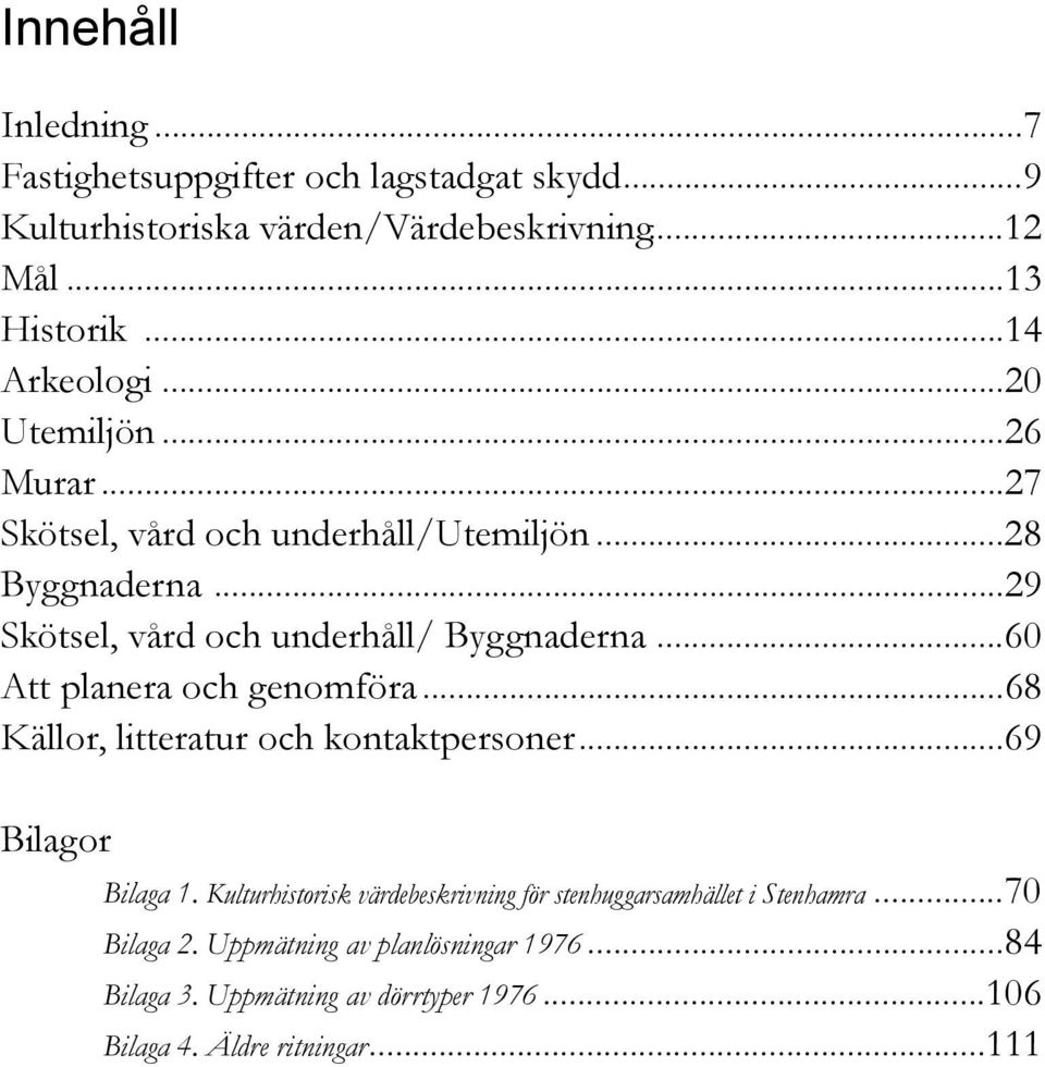 ..29 Skötsel, vård och underhåll/ Byggnaderna...60 Att planera och genomföra...68 Källor, litteratur och kontaktpersoner...69 Bilagor Bilaga 1.