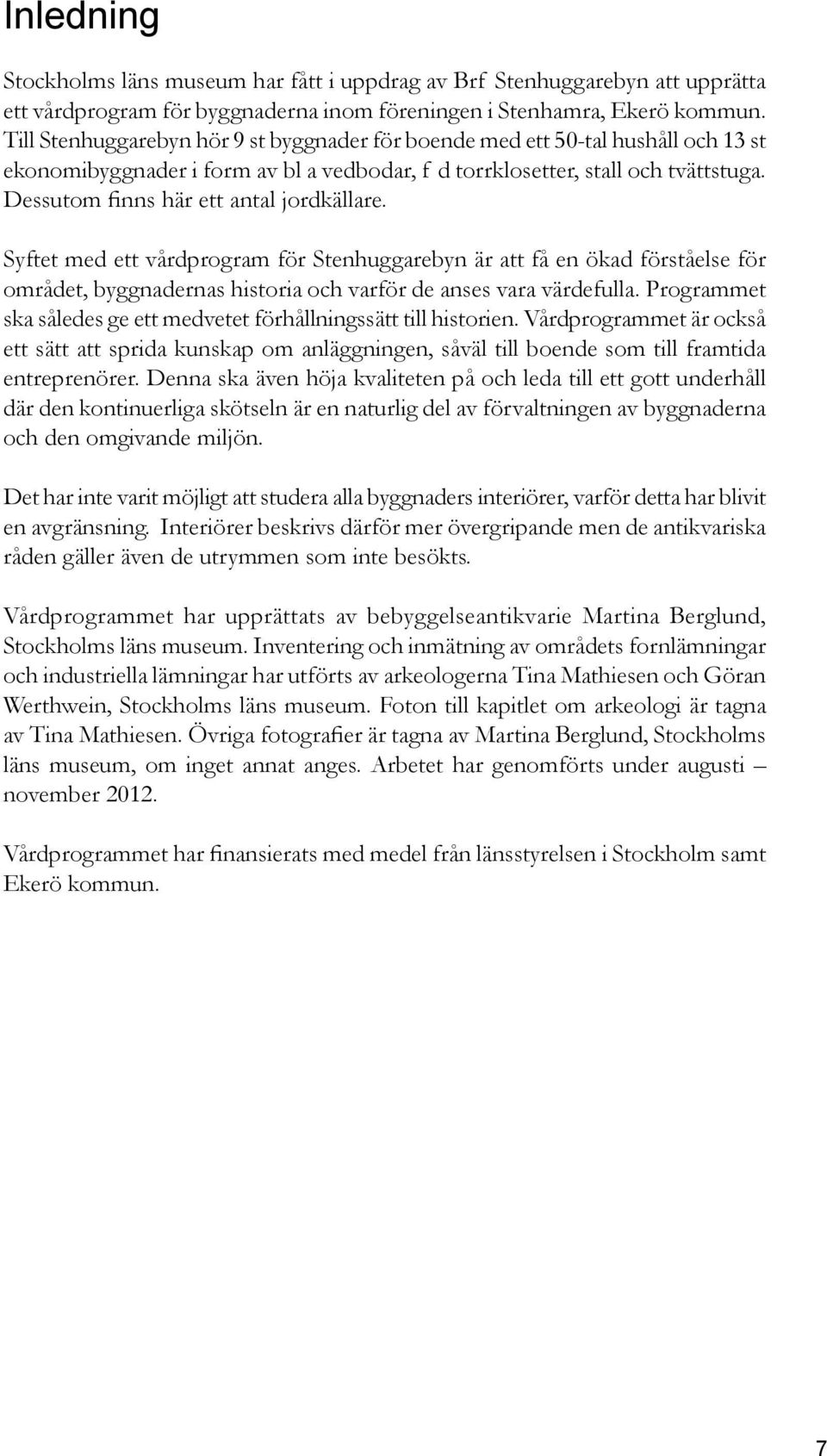 Dessutom finns här ett antal jordkällare. Syftet med ett vårdprogram för Stenhuggarebyn är att få en ökad förståelse för området, byggnadernas historia och varför de anses vara värdefulla.