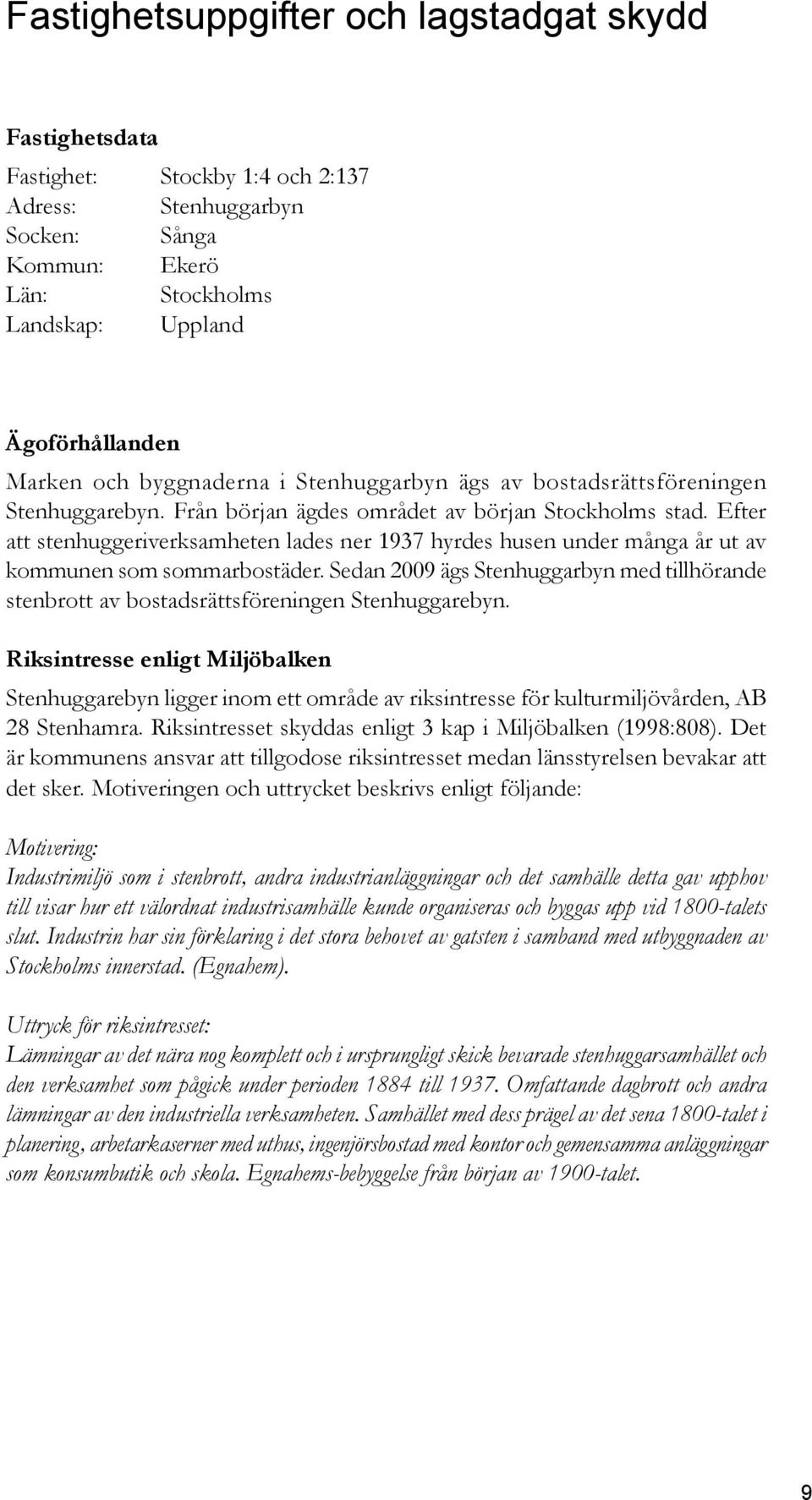 Efter att stenhuggeriverksamheten lades ner 1937 hyrdes husen under många år ut av kommunen som sommarbostäder.