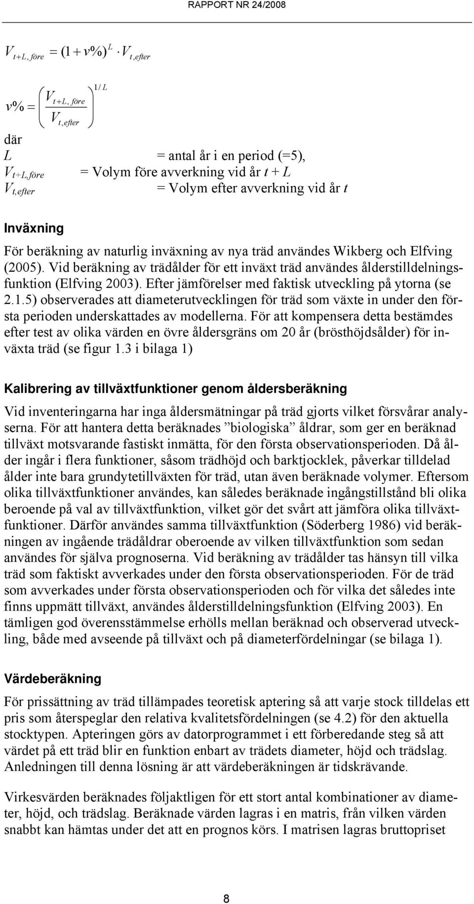 Efter jämförelser med faktisk utveckling på ytorna (se 2.1.5) observerades att diameterutvecklingen för träd som växte in under den första perioden underskattades av modellerna.