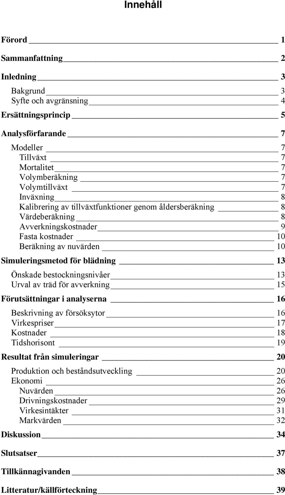 Önskade bestockningsnivåer 13 Urval av träd för avverkning 15 Förutsättningar i analyserna 16 Beskrivning av försöksytor 16 Virkespriser 17 Kostnader 18 Tidshorisont 19 Resultat från