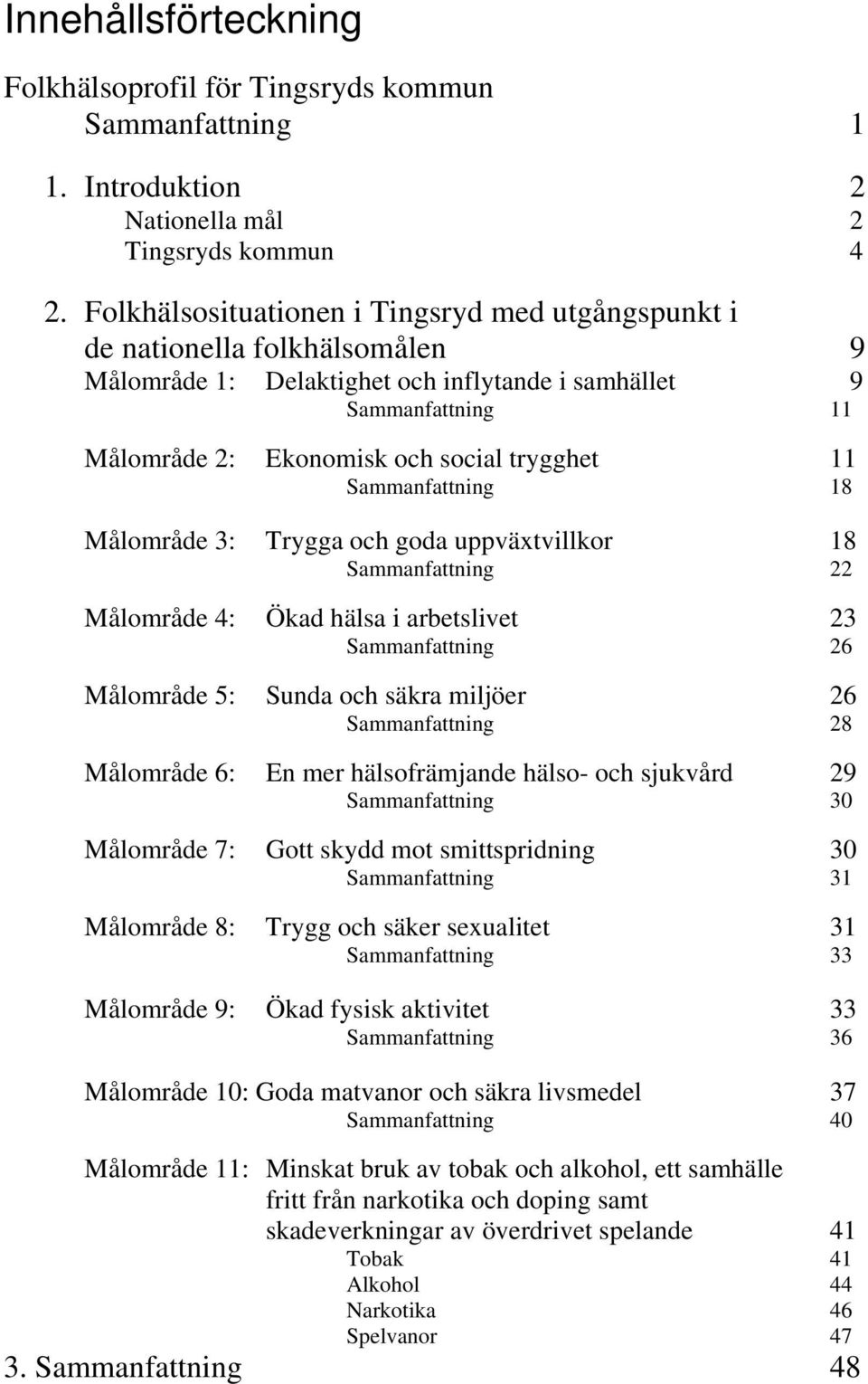 Sammanfattning 18 Målområde 3: Trygga och goda uppväxtvillkor 18 Sammanfattning 22 Målområde 4: Ökad hälsa i arbetslivet 23 Sammanfattning 26 Målområde 5: Sunda och säkra miljöer 26 Sammanfattning 28