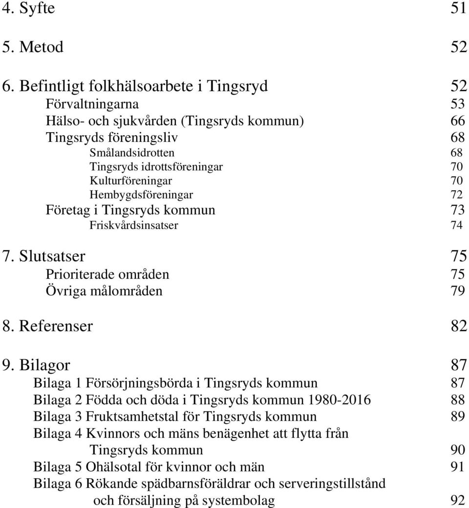 Kulturföreningar 70 Hembygdsföreningar 72 Företag i Tingsryds kommun 73 Friskvårdsinsatser 74 7. Slutsatser 75 Prioriterade områden 75 Övriga målområden 79 8. Referenser 82 9.