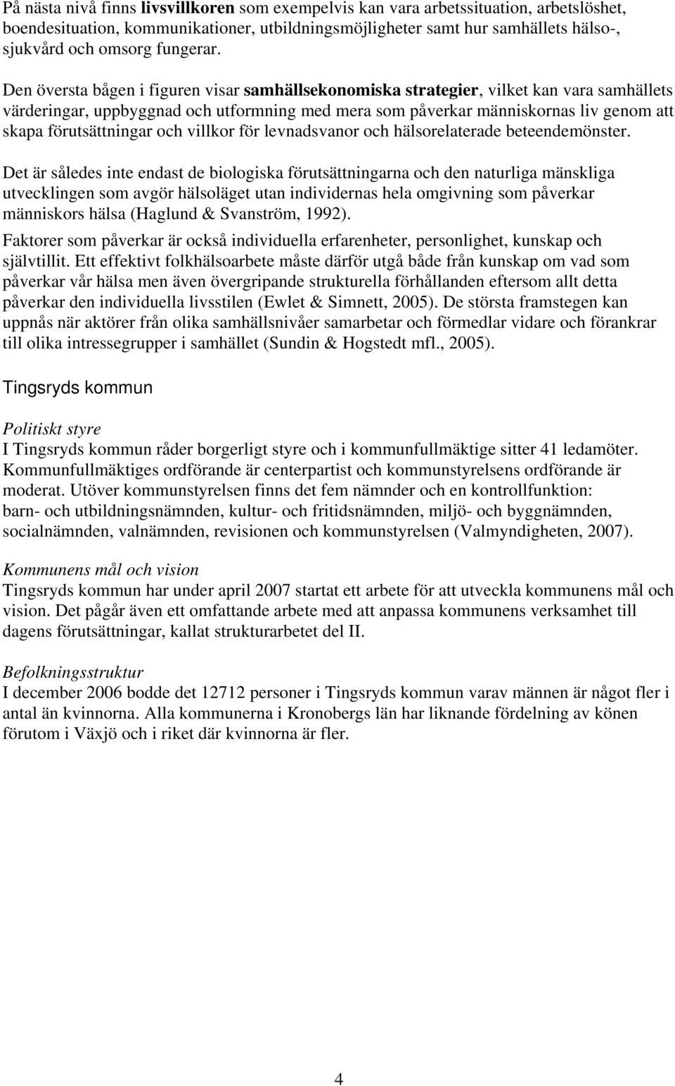 Den översta bågen i figuren visar samhällsekonomiska strategier, vilket kan vara samhällets värderingar, uppbyggnad och utformning med mera som påverkar människornas liv genom att skapa