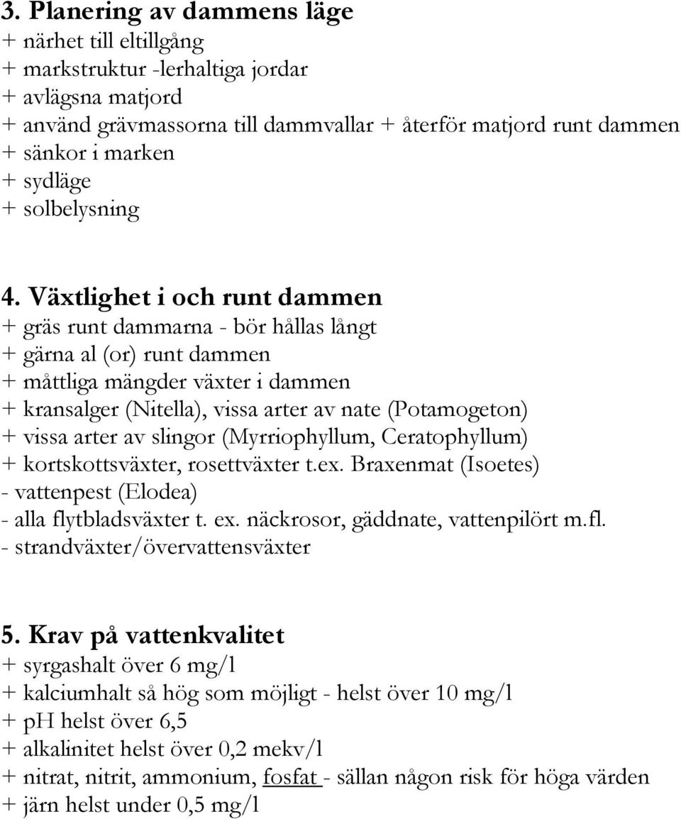 Växtlighet i och runt dammen + gräs runt dammarna - bör hållas långt + gärna al (or) runt dammen + måttliga mängder växter i dammen + kransalger (Nitella), vissa arter av nate (Potamogeton) + vissa