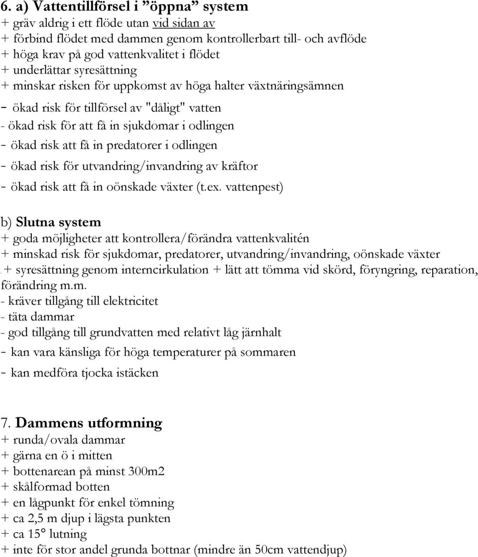 in predatorer i odlingen - ökad risk för utvandring/invandring av kräftor - ökad risk att få in oönskade växter (t.ex.