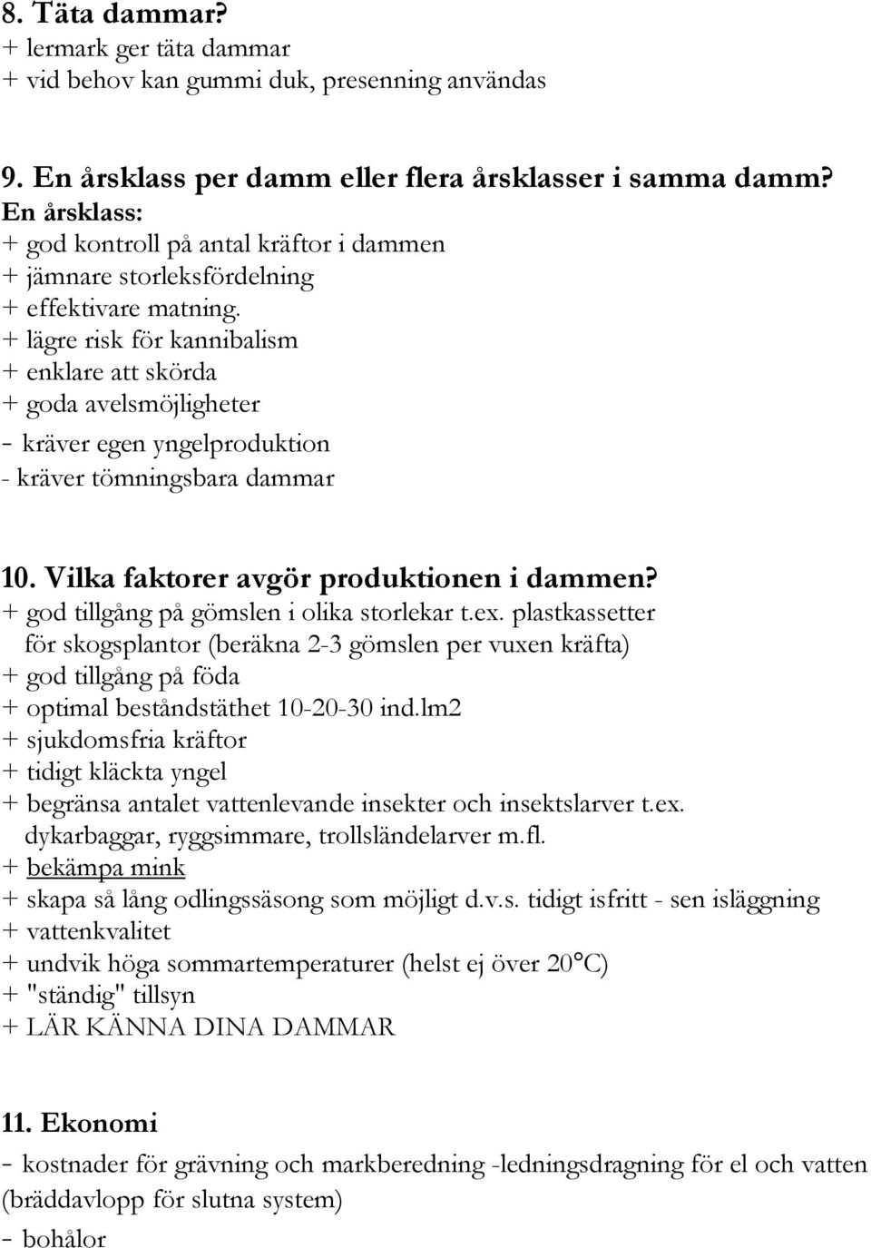 + lägre risk för kannibalism + enklare att skörda + goda avelsmöjligheter - kräver egen yngelproduktion - kräver tömningsbara dammar 10. Vilka faktorer avgör produktionen i dammen?