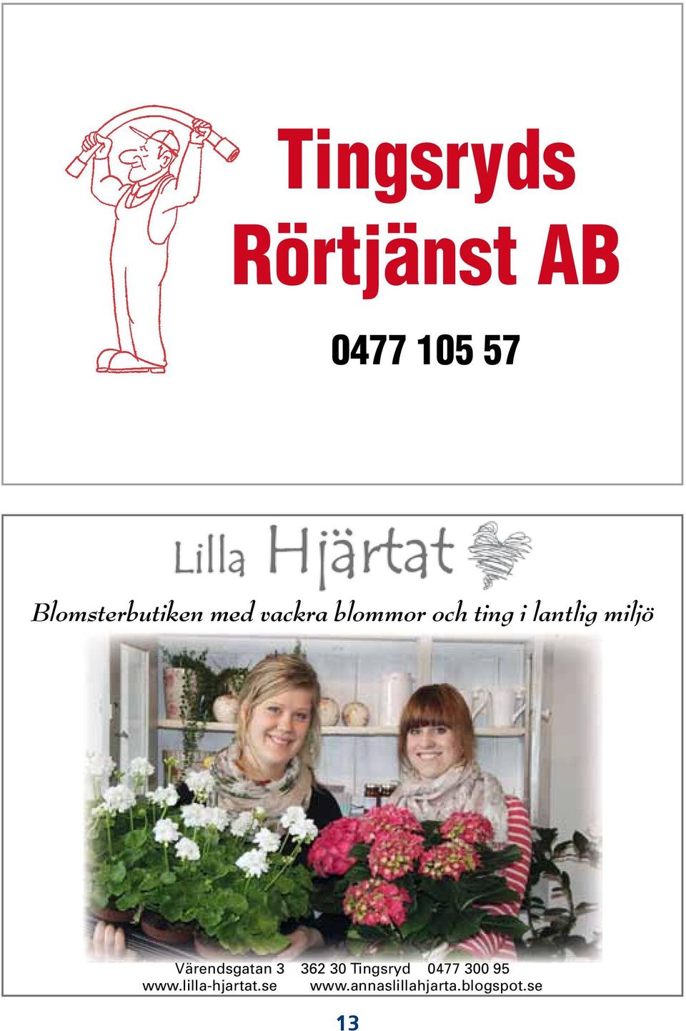 även gärna med bröllops och begravningsbinderier Hjärtligt välkomna önskar Anna & Anna Värendsgatan 3 362 30