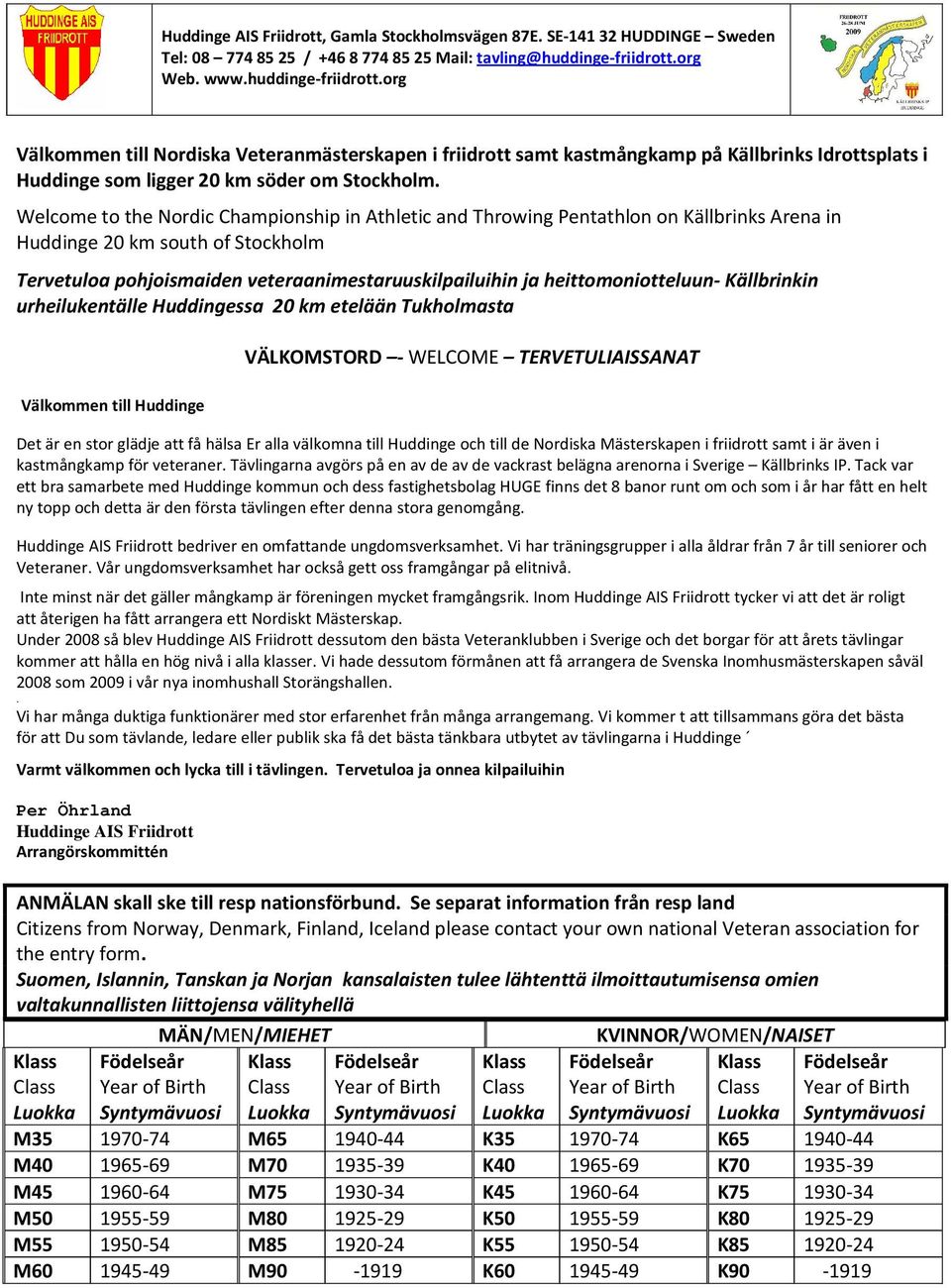 Welcome to the Nordic Championship in Athletic and Throwing Pentathlon on Källbrinks Arena in Huddinge 20 km south of Stockholm Tervetuloa pohjoismaiden veteraanimestaruuskilpailuihin ja