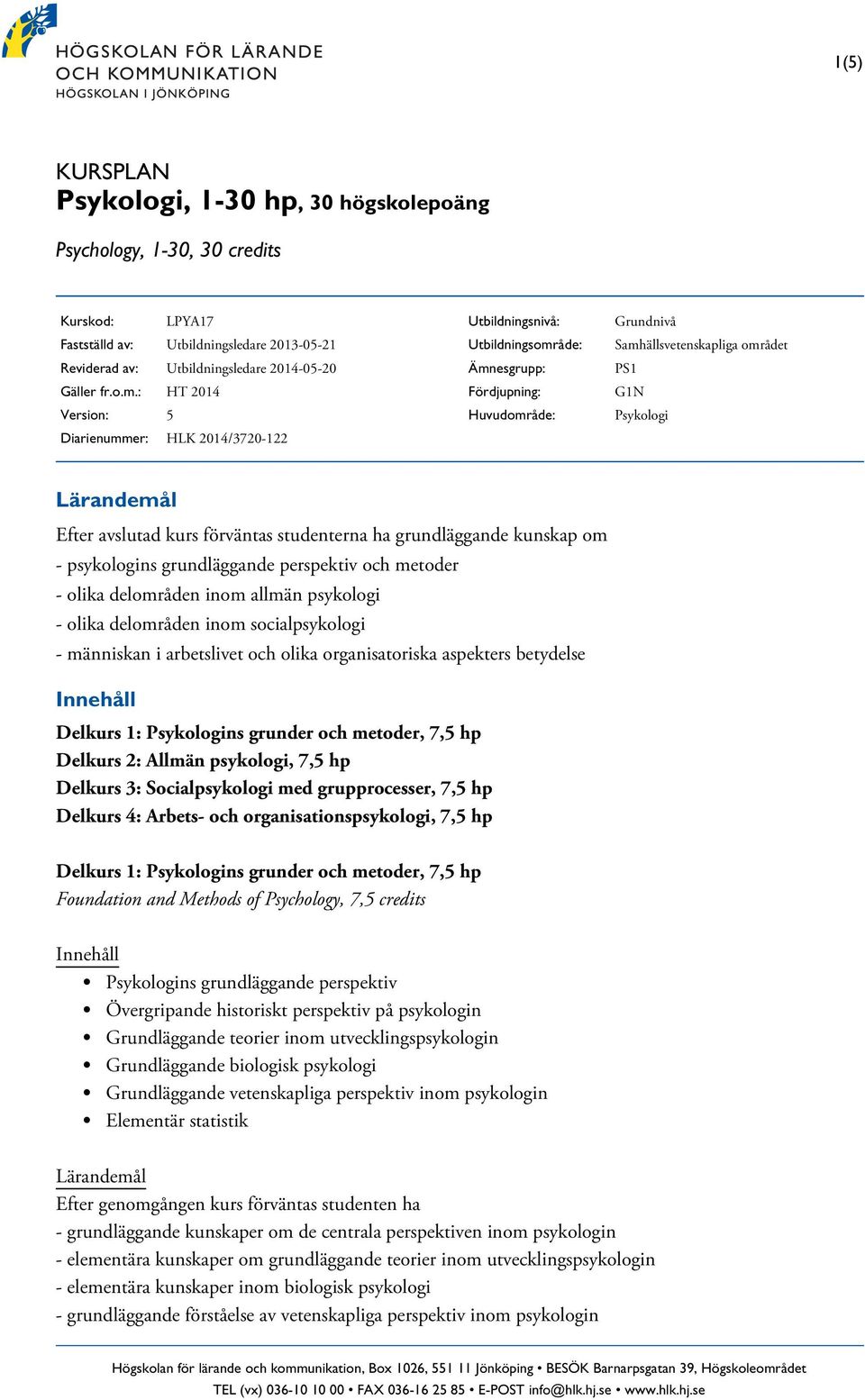 kurs förväntas studenterna ha grundläggande kunskap om - psykologins grundläggande perspektiv och metoder - olika delområden inom allmän psykologi - olika delområden inom socialpsykologi - människan