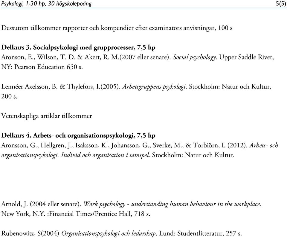Stockholm: Natur och Kultur, 200 s. Vetenskapliga artiklar tillkommer Delkurs 4. Arbets- och organisationspsykologi, 7,5 hp Aronsson, G., Hellgren, J., Isaksson, K., Johansson, G., Sverke, M.
