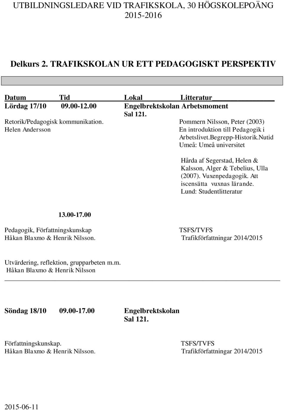 Nutid Umeå: Umeå universitet Hårda af Segerstad, Helen & Kalsson, Alger & Tebelius, Ulla (2007). Vuxenpedagogik. Att iscensätta vuxnas lärande.