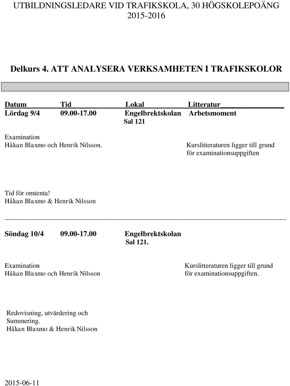 Kurslitteraturen ligger till grund för examinationsuppgiften Tid för omtenta! Söndag 10/4 09.00-17.