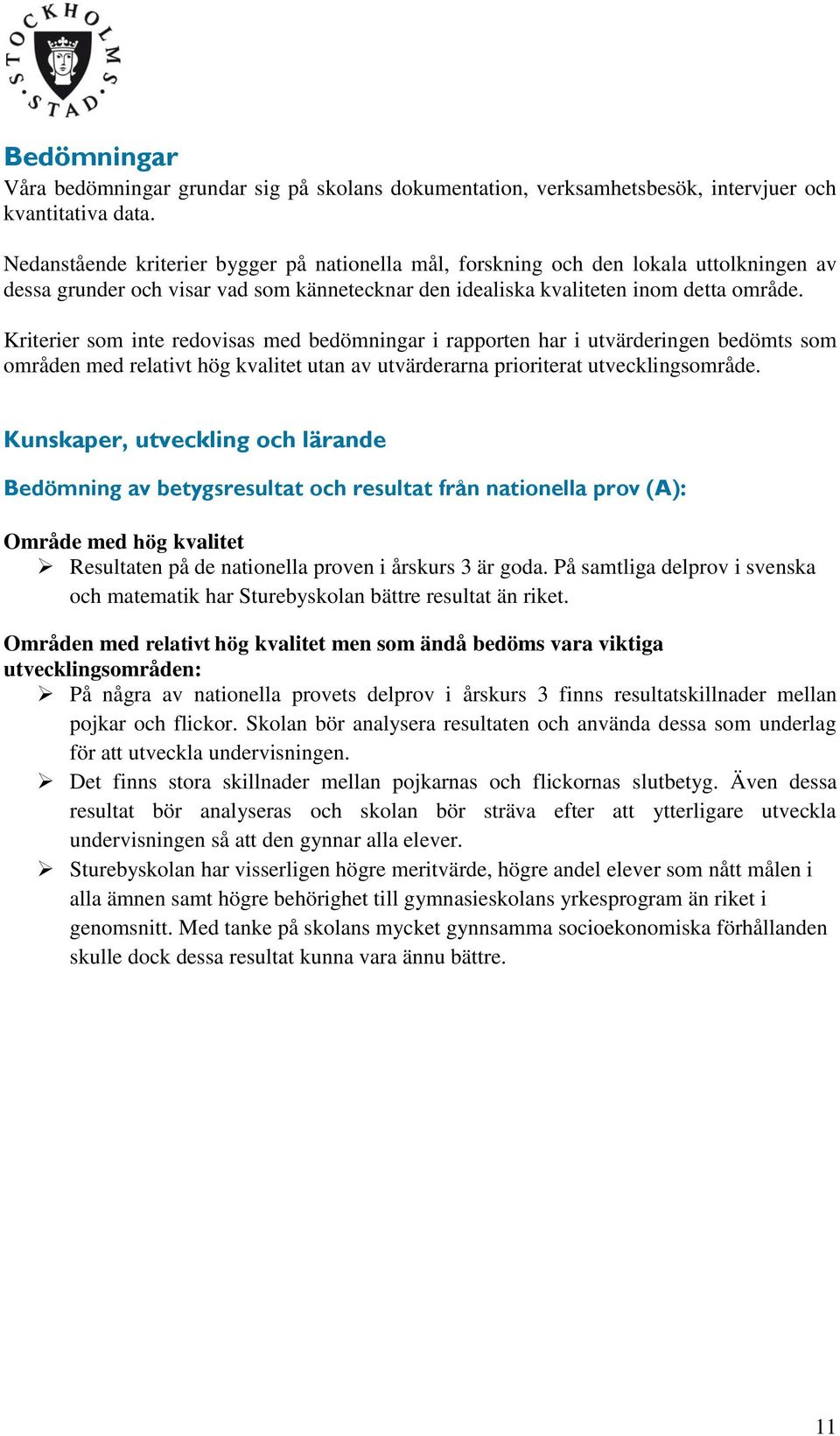 Kriterier som inte redovisas med bedömningar i rapporten har i utvärderingen bedömts som områden med relativt hög kvalitet utan av utvärderarna prioriterat utvecklingsområde.