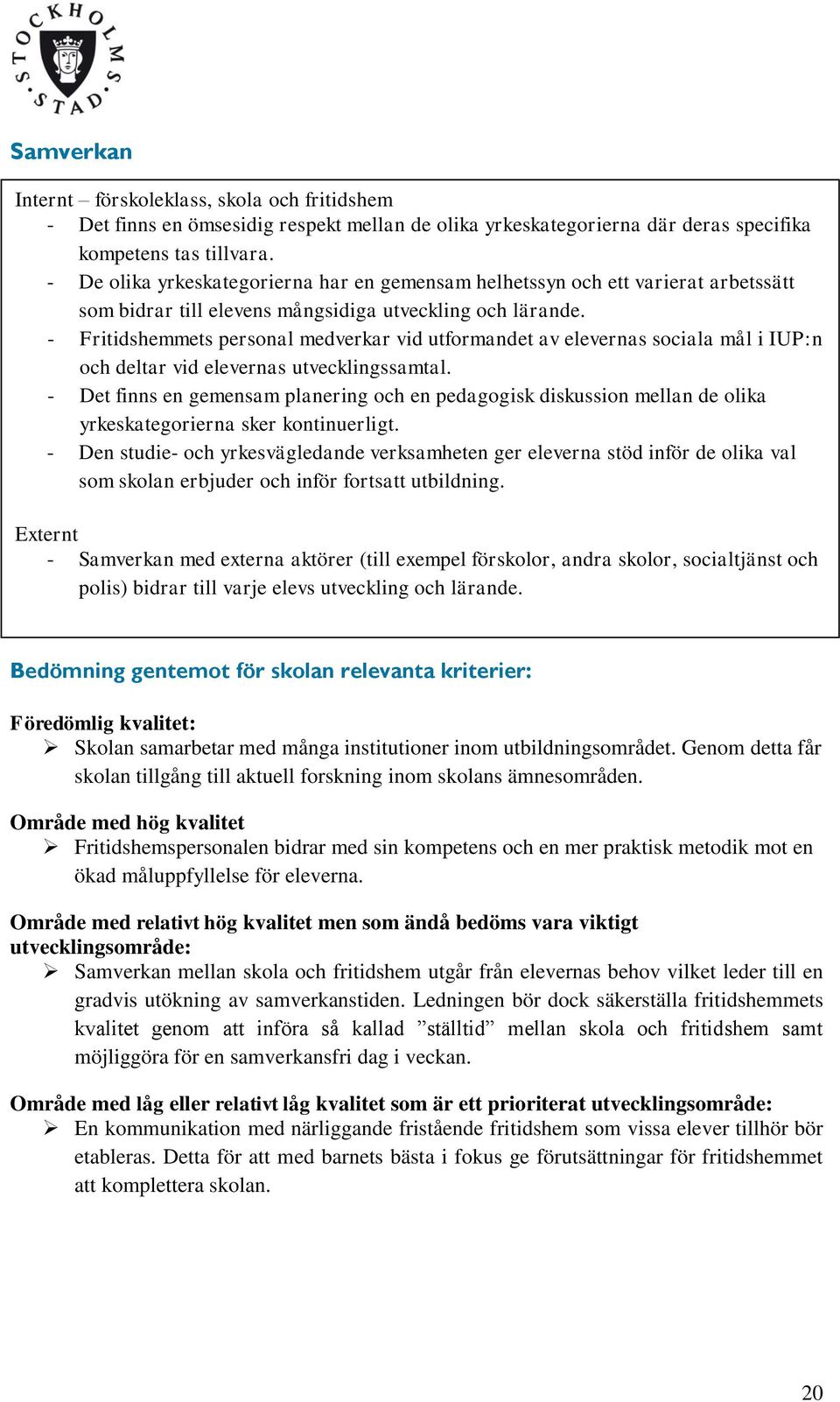 - Fritidshemmets personal medverkar vid utformandet av elevernas sociala mål i IUP:n och deltar vid elevernas utvecklingssamtal.