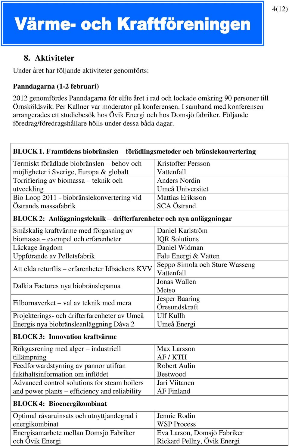 Följande föredrag/föredragshållare hölls under dessa båda dagar. BLOCK 1.