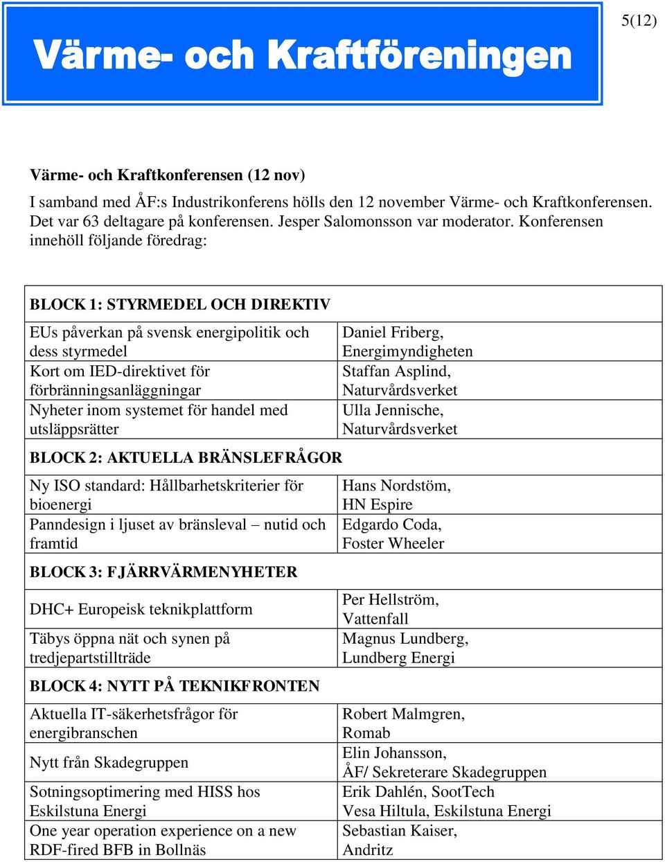 Konferensen innehöll följande föredrag: BLOCK 1: STYRMEDEL OCH DIREKTIV EUs påverkan på svensk energipolitik och dess styrmedel Kort om IED-direktivet för förbränningsanläggningar Nyheter inom