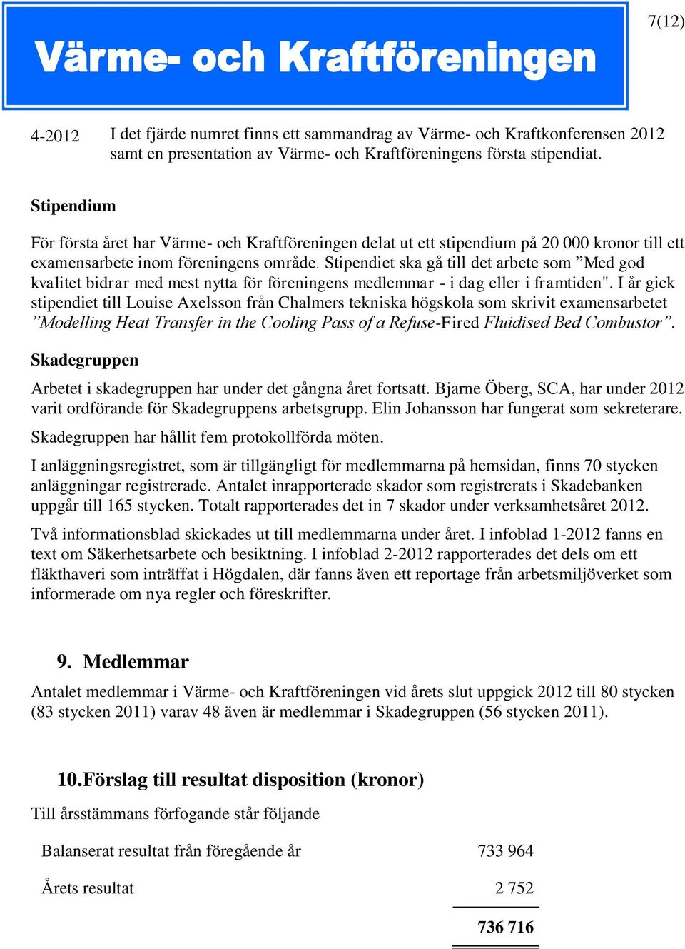 Stipendiet ska gå till det arbete som Med god kvalitet bidrar med mest nytta för föreningens medlemmar - i dag eller i framtiden".