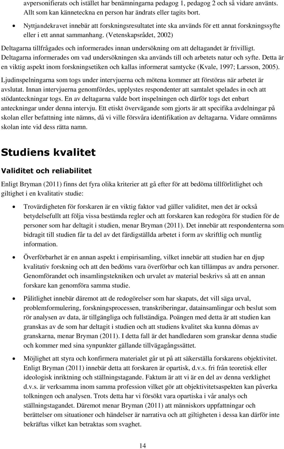 (Vetenskapsrådet, 2002) Deltagarna tillfrågades och informerades innan undersökning om att deltagandet är frivilligt.