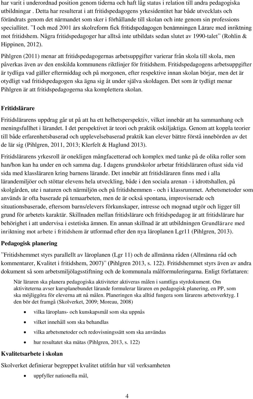 I och med 2001 års skolreform fick fritidspedagogen benämningen Lärare med inriktning mot fritidshem.