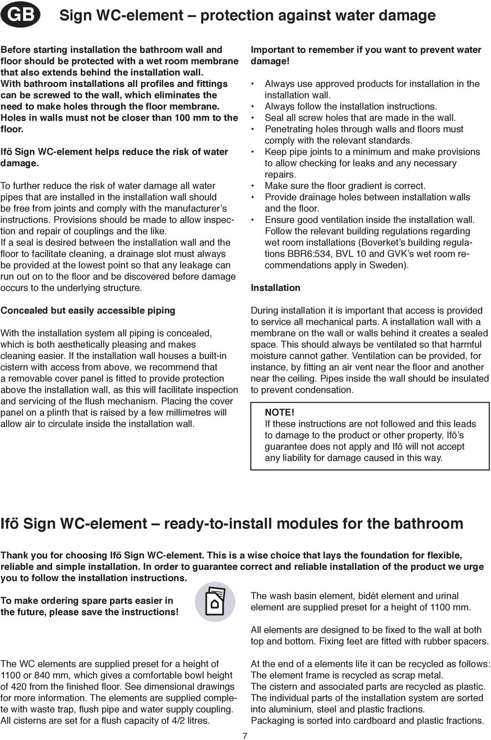 Holes in walls must not be closer than 00 mm to the floor. Ifö Sign WC-element helps reduce the risk of water damage.