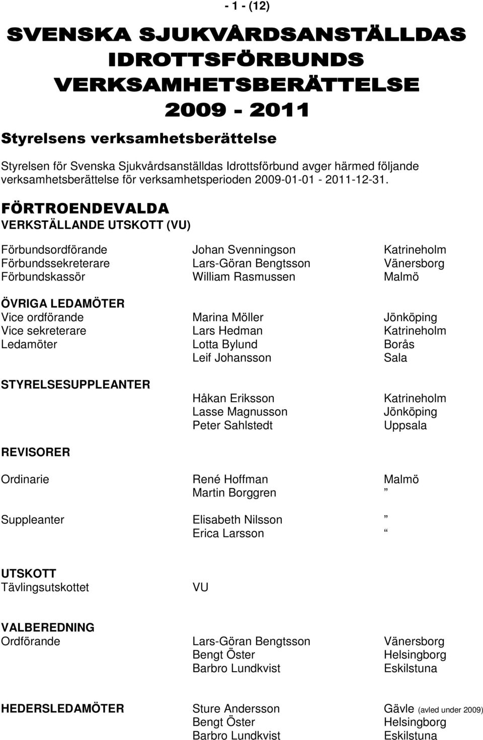 Vice ordförande Marina Möller Jönköping Vice sekreterare Lars Hedman Katrineholm Ledamöter Lotta Bylund Borås Leif Johansson Sala STYRELSESUPPLEANTER REVISORER Håkan Eriksson Lasse Magnusson Peter