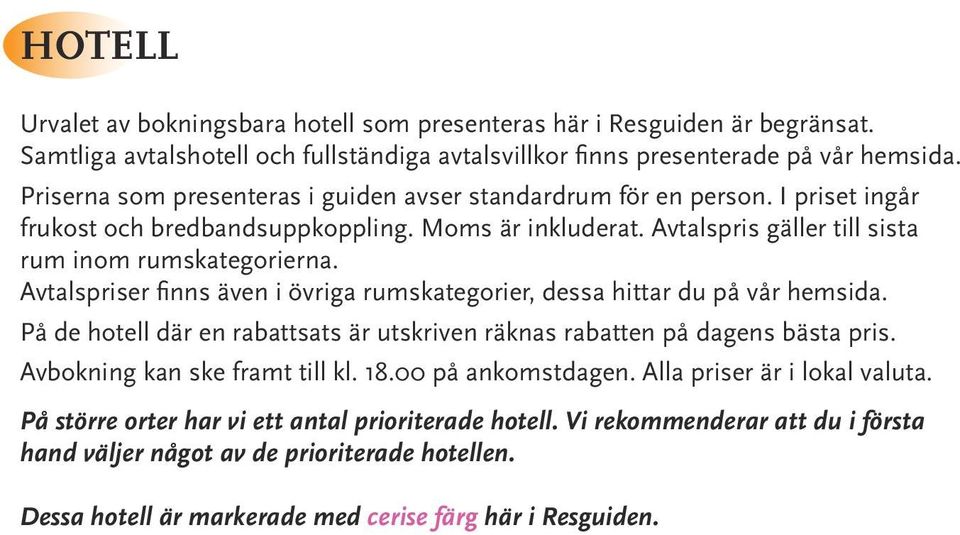 Avtalspriser finns även i övriga rumskategorier, dessa hittar du på vår hemsida. På de hotell där en rabattsats är utskriven räknas rabatten på dagens bästa pris. Avbokning kan ske framt till kl. 18.