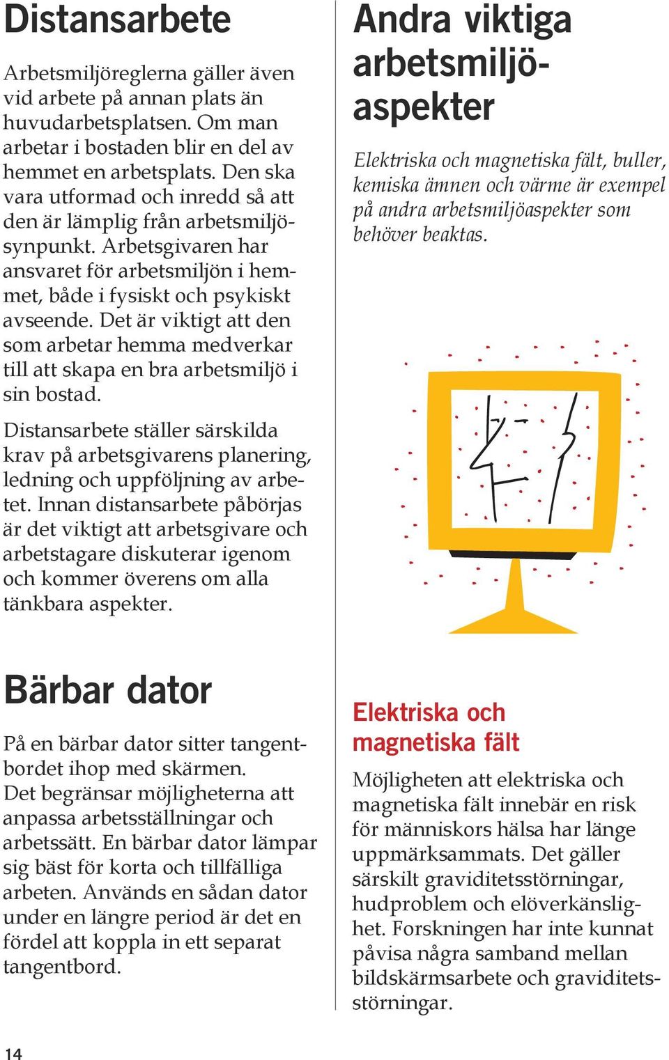 Det är viktigt att den som arbetar hemma medverkar till att skapa en bra arbetsmiljö i sin bostad. Distansarbete ställer särskilda krav på arbetsgivarens planering, ledning och uppföljning av arbetet.