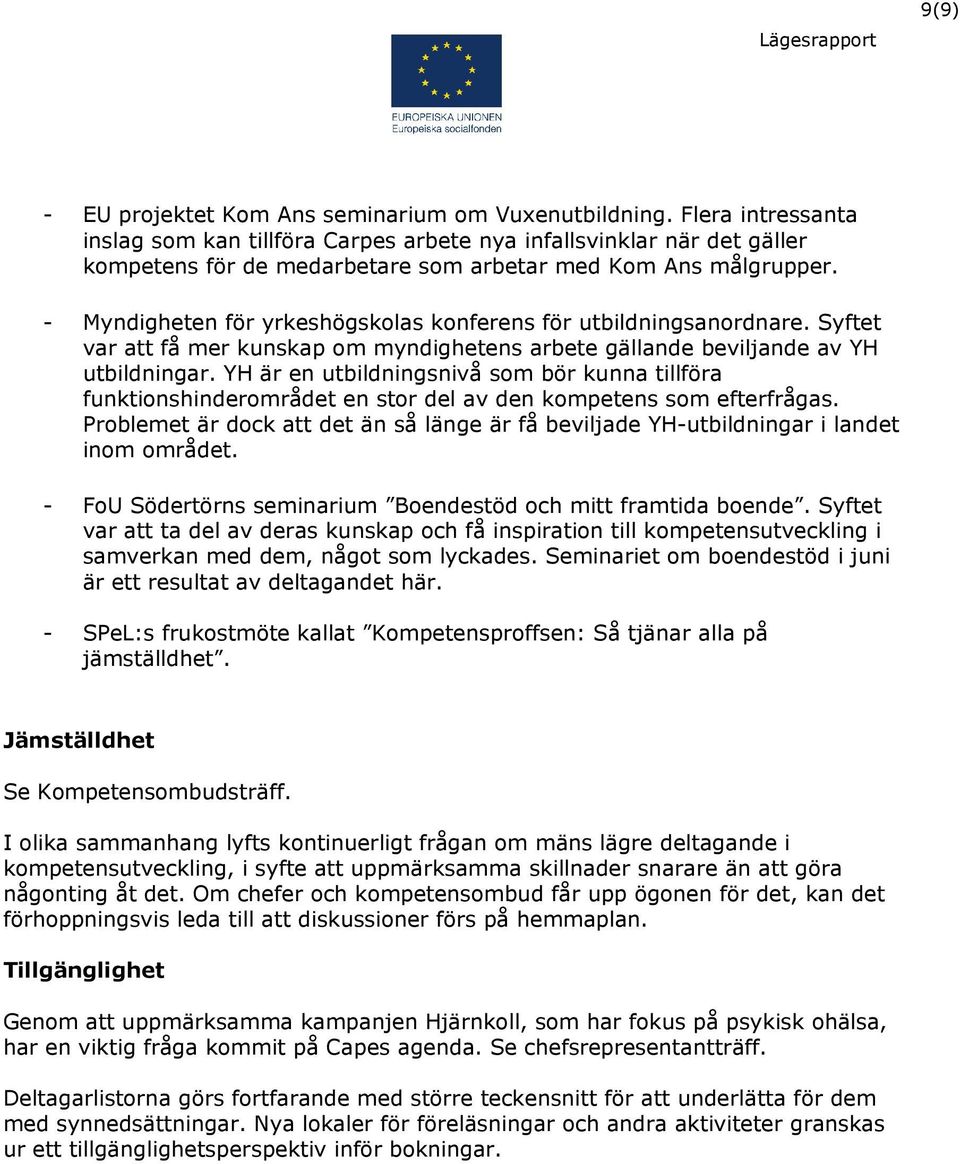 - Myndigheten för yrkeshögskolas konferens för utbildningsanordnare. Syftet var att få mer kunskap om myndighetens arbete gällande beviljande av YH utbildningar.