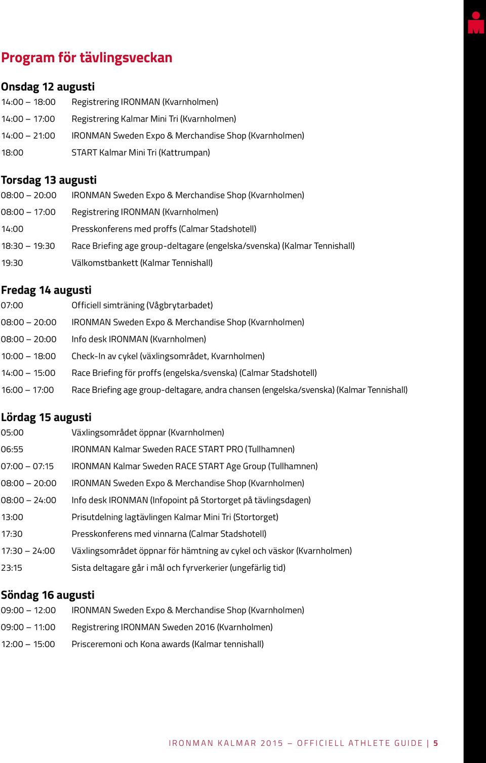 Presskonferens med proffs (Calmar Stadshotell) 18:30 19:30 Race Briefing age group-deltagare (engelska/svenska) (Kalmar Tennishall) 19:30 Välkomstbankett (Kalmar Tennishall) Fredag 14 augusti 07:00