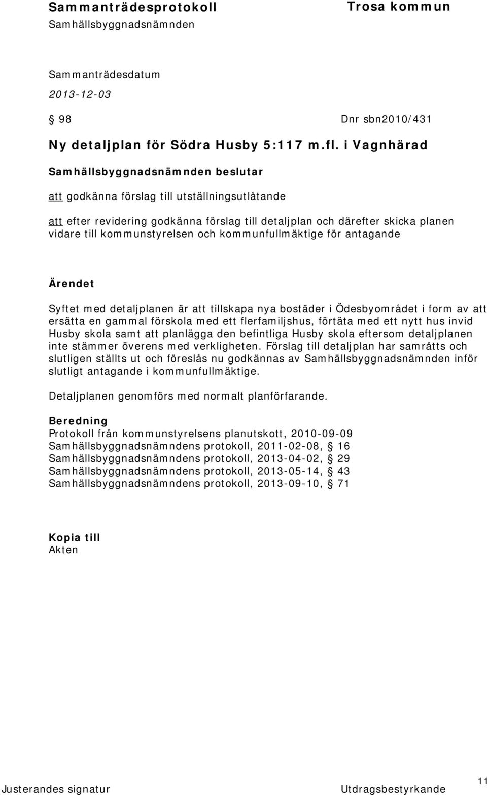 för antagande Ärendet Syftet med detaljplanen är att tillskapa nya bostäder i Ödesbyområdet i form av att ersätta en gammal förskola med ett flerfamiljshus, förtäta med ett nytt hus invid Husby skola