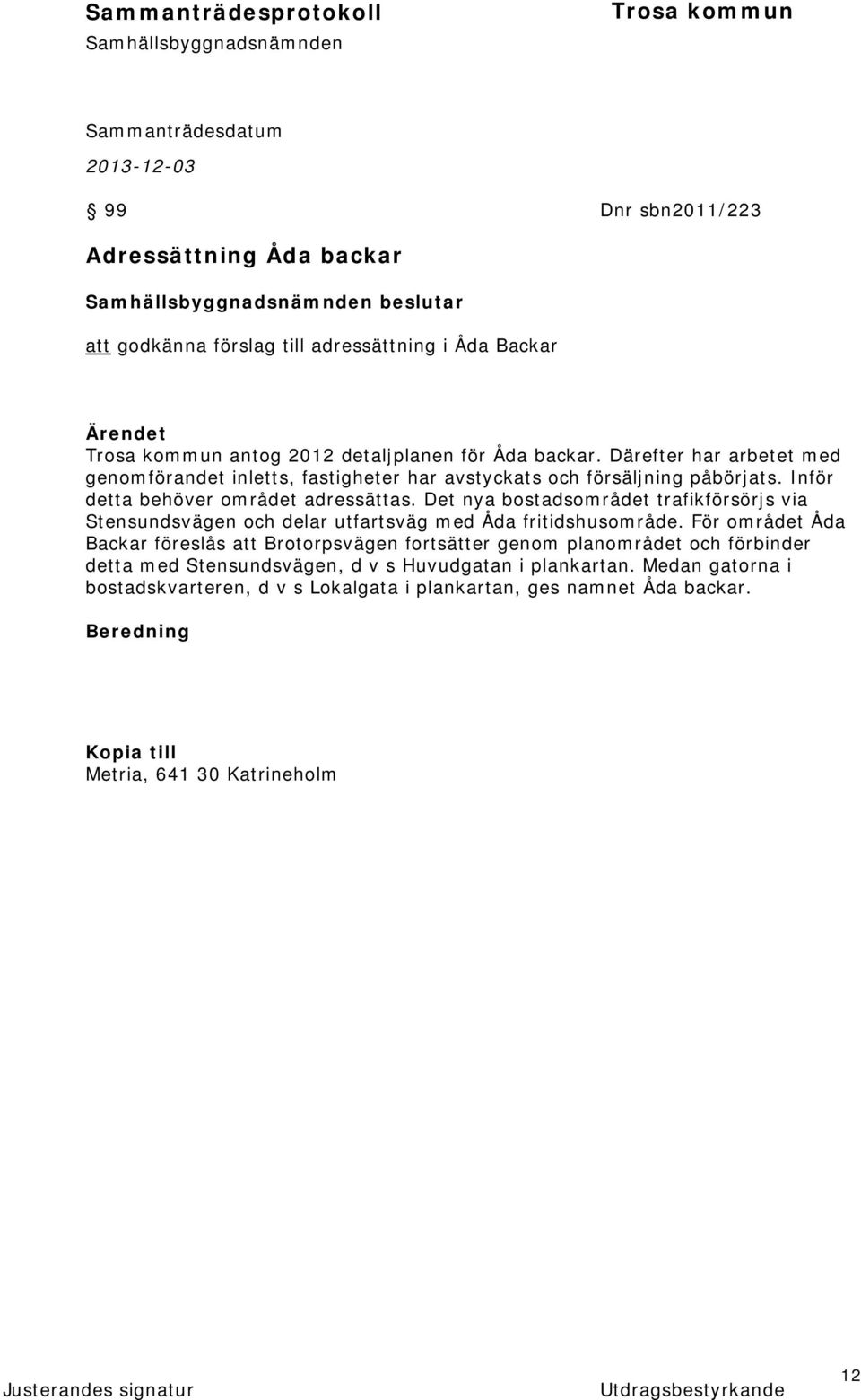 Det nya bostadsområdet trafikförsörjs via Stensundsvägen och delar utfartsväg med Åda fritidshusområde.