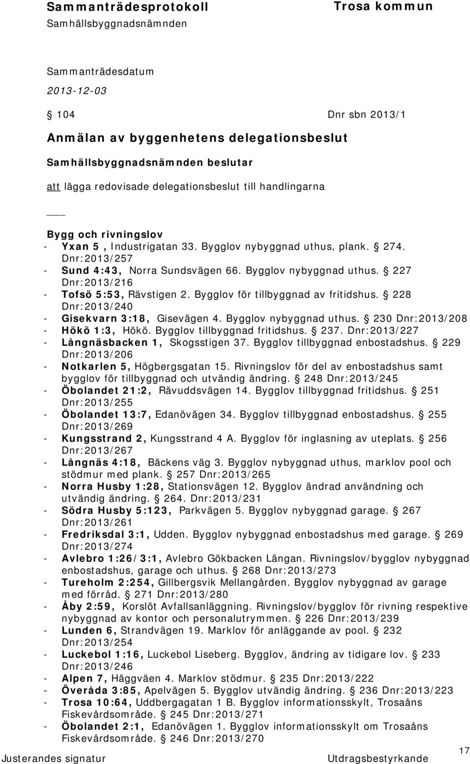 228 Dnr:2013/240 - Gisekvarn 3:18, Gisevägen 4. Bygglov nybyggnad uthus. 230 Dnr:2013/208 - Hökö 1:3, Hökö. Bygglov tillbyggnad fritidshus. 237. Dnr:2013/227 - Långnäsbacken 1, Skogsstigen 37.