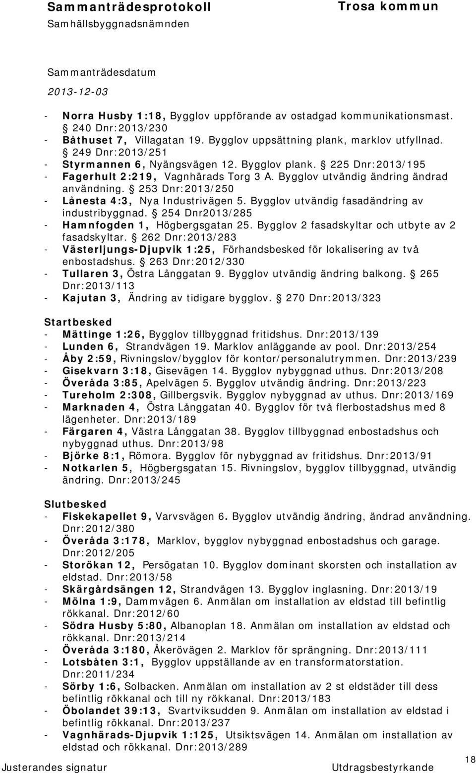 253 Dnr:2013/250 - Lånesta 4:3, Nya Industrivägen 5. Bygglov utvändig fasadändring av industribyggnad. 254 Dnr2013/285 - Hamnfogden 1, Högbergsgatan 25.