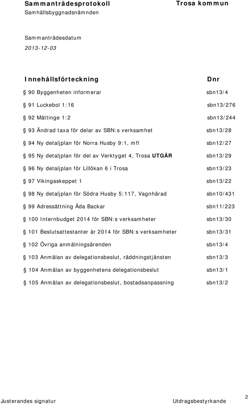 Husby 5:117, Vagnhärad sbn10/431 99 Adressättning Åda Backar sbn11/223 100 Internbudget 2014 för SBN:s verksamheter sbn13/30 101 Beslutsattestanter år 2014 för SBN:s verksamheter sbn13/31 102