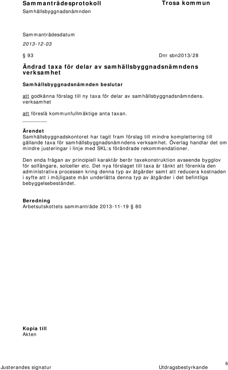 Överlag handlar det om mindre justeringar i linje med SKL:s förändrade rekommendationer. Den enda frågan av principiell karaktär berör taxekonstruktion avseende bygglov för solfångare, solceller etc.