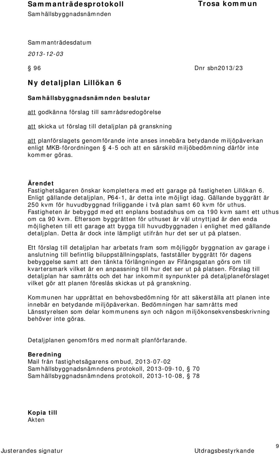 Ärendet Fastighetsägaren önskar komplettera med ett garage på fastigheten Lillökan 6. Enligt gällande detaljplan, P64-1, är detta inte möjligt idag.