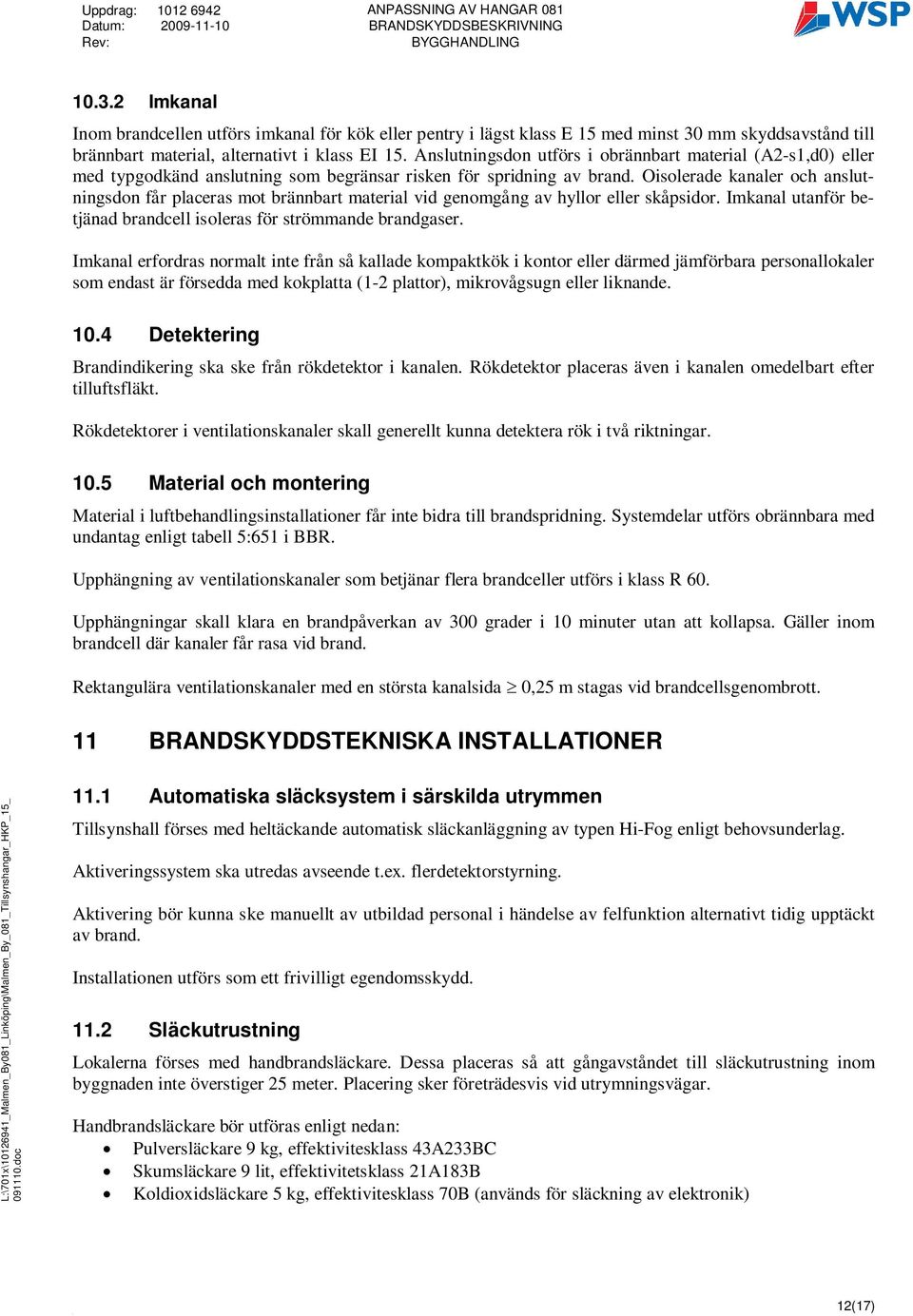 Oisolerade kanaler och anslutningsdon får placeras mot brännbart material vid genomgång av hyllor eller skåpsidor. Imkanal utanför betjänad brandcell isoleras för strömmande brandgaser.