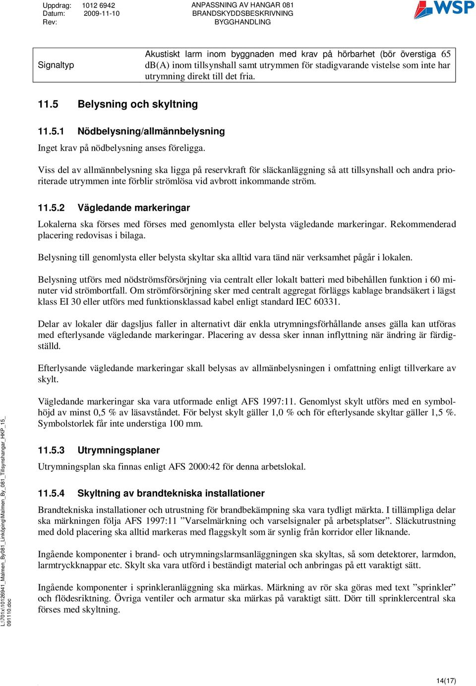 Viss del av allmännbelysning ska ligga på reservkraft för släckanläggning så att tillsynshall och andra prioriterade utrymmen inte förblir strömlösa vid avbrott inkommande ström. 11.5.