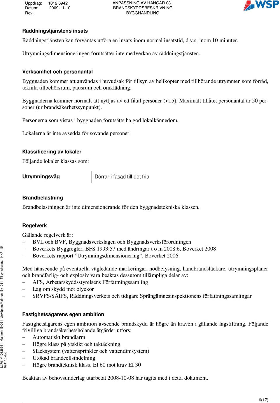 Byggnaderna kommer normalt att nyttjas av ett fåtal personer (<15). Maximalt tillåtet personantal är 50 personer (ur brandsäkerhetssynpunkt).