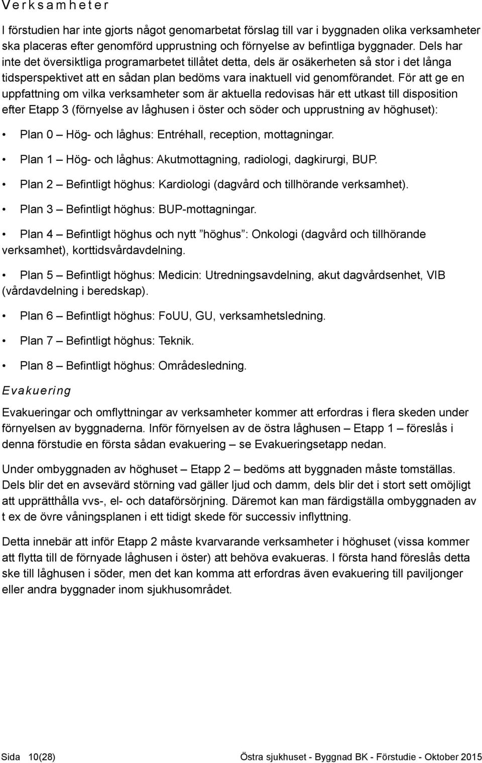 För att ge en uppfattning om vilka verksamheter som är aktuella redovisas här ett utkast till disposition efter Etapp 3 (förnyelse av låghusen i öster och söder och upprustning av höghuset): Plan 0