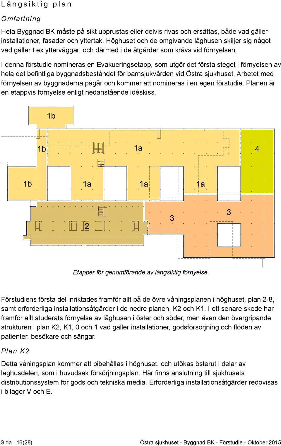 I denna förstudie nomineras en Evakueringsetapp, som utgör det första steget i förnyelsen av hela det befintliga byggnadsbeståndet för barnsjukvården vid Östra sjukhuset.