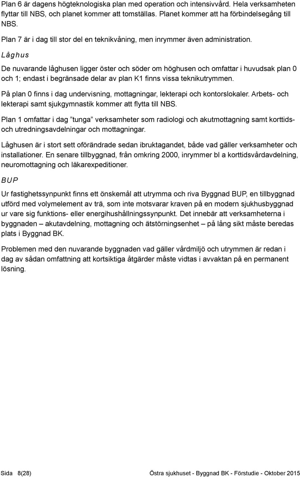 Låghus De nuvarande låghusen ligger öster och söder om höghusen och omfattar i huvudsak plan 0 och 1; endast i begränsade delar av plan K1 finns vissa teknikutrymmen.