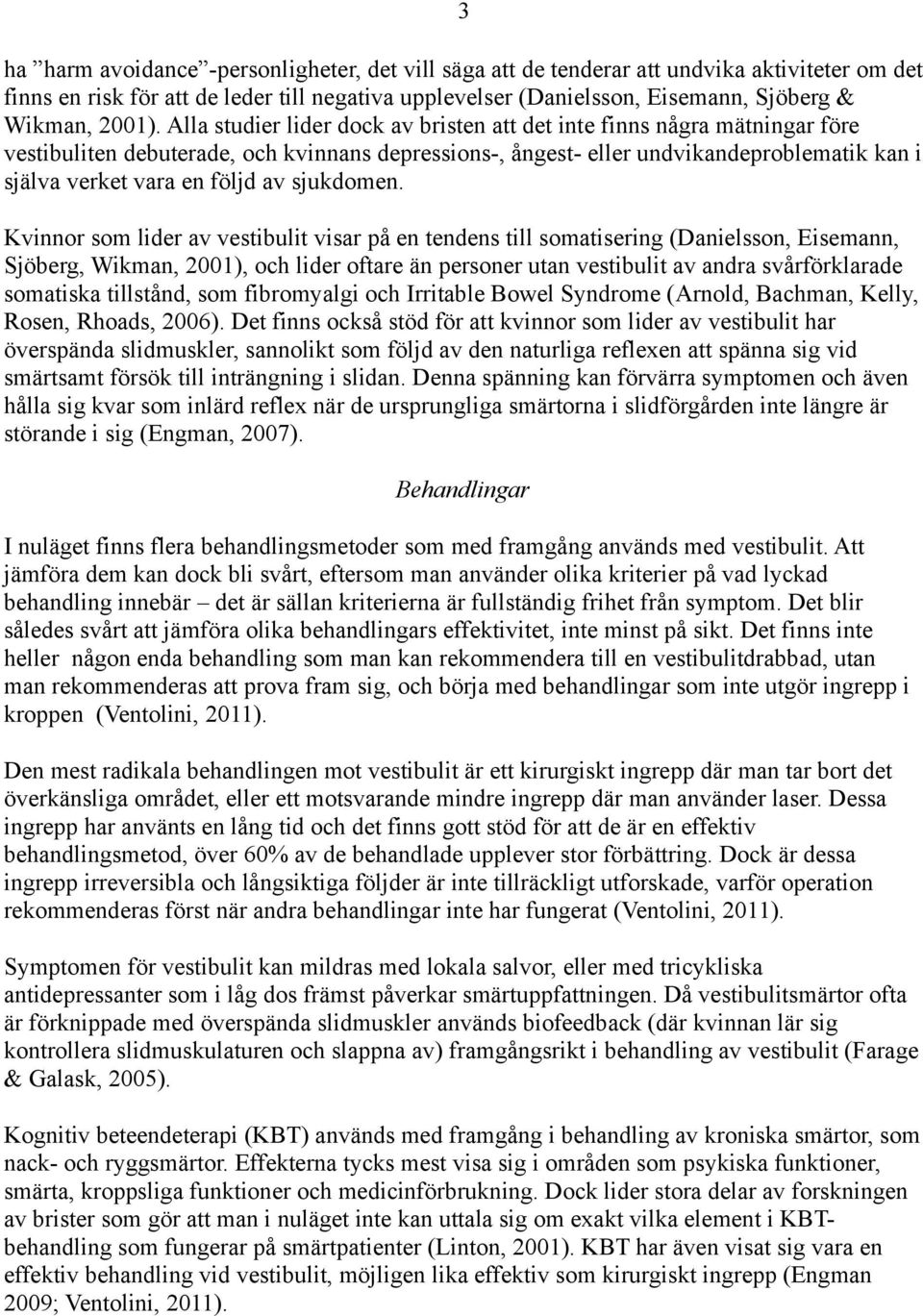 Alla studier lider dock av bristen att det inte finns några mätningar före vestibuliten debuterade, och kvinnans depressions-, ångest- eller undvikandeproblematik kan i själva verket vara en följd av