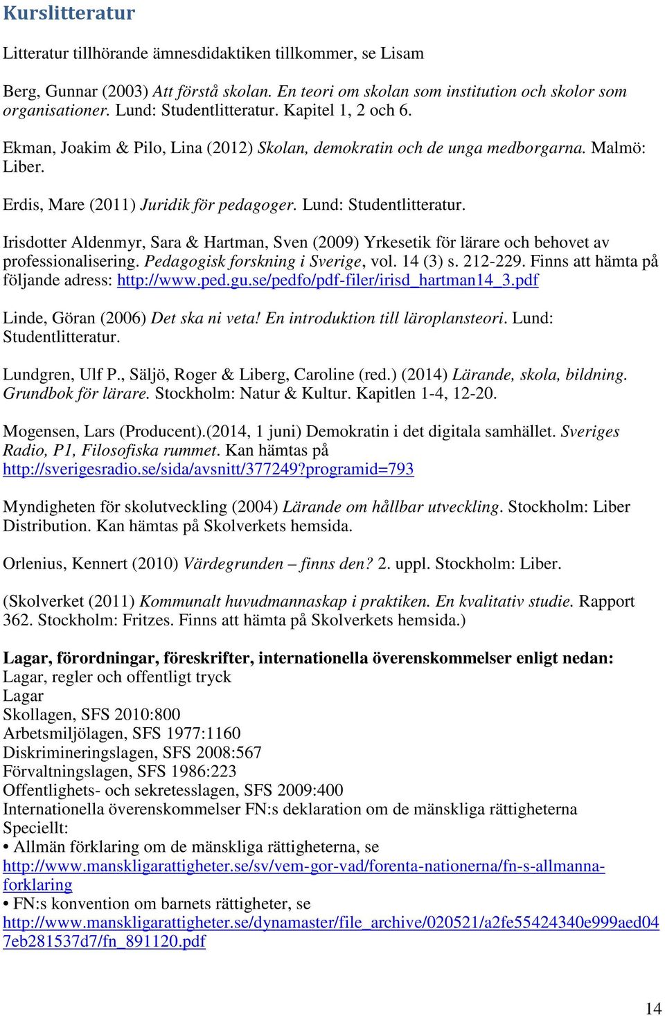 Lund: Studentlitteratur. Irisdotter Aldenmyr, Sara & Hartman, Sven (2009) Yrkesetik för lärare och behovet av professionalisering. Pedagogisk forskning i Sverige, vol. 14 (3) s. 212-229.