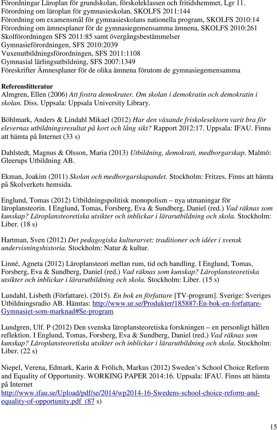 SKOLFS 2010:261 Skolförordningen SFS 2011:85 samt övergångsbestämmelser Gymnasieförordningen, SFS 2010:2039 Vuxenutbildningsförordningen, SFS 2011:1108 Gymnasial lärlingsutbildning, SFS 2007:1349